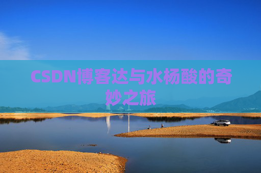 CSDN博客达与水杨酸的奇妙之旅
