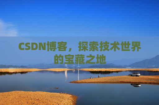 CSDN博客，探索技术世界的宝藏之地