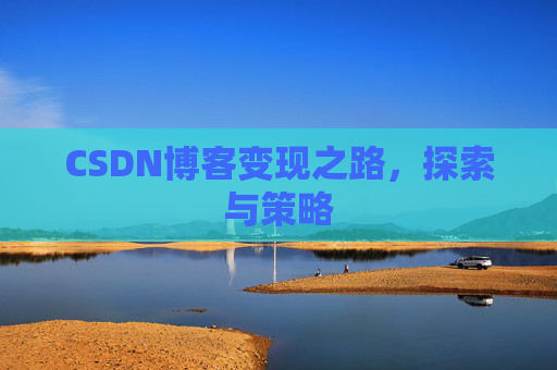 CSDN博客变现之路，探索与策略