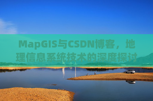 MapGIS与CSDN博客，地理信息系统技术的深度探讨