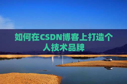 如何在CSDN博客上打造个人技术品牌