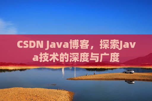 CSDN Java博客，探索Java技术的深度与广度